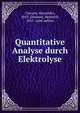 Quantitative Analyse durch Elektrolyse, Classen, Alexander, 1843-,Danneel, Heinrich, 1867- joint author 