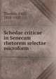 Schedae criticae in Senecam rhetorem selectae microform, Thomas, Emil, 1858-1923 