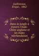 Dans la jungle ? travers l'Indo-Chine anglaise et les Indes n?erlandaises, Guilloteaux, ?rique , 1862- 