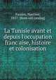 La Tunisie avant et depuis l'occupation franc?aise, histoire et colonisation, Faucon, Narcisse, 1857- [from old catalog] 