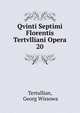 Qvinti Septimi Florentis Tertvlliani Opera. 20, Tertullian, Georg Wissowa 