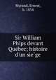 Sir William Phips devant Que?bec; histoire d'un sie?ge, Myrand, Ernest, b. 1854 