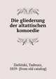 Die gliederung der altattischen komoedie, Zielin?ski, Tadeusz, 1859- [from old catalog] 
