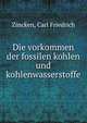 Die vorkommen der fossilen kohlen und kohlenwasserstoffe, Zincken, Carl Friedrich 