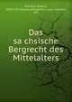 Das sa?chsische Bergrecht des Mittelalters, Ermisch, Hubert, 1850-1932,Saxony (Kingdom). Laws, statutes, etc 