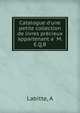Catalogue d'une petite collection de livres pre?cieux appartenant a? M. E.Q.B, A. Labitte 