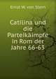 Catilina und die Parteikaimpfe in Rom der Jahre 66-63., Ernst W. von Stern 