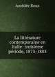 La litt?rature contemporaine en Italie: troisi?me p?riode, 1873-1883, Amedee Roux 