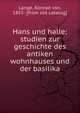 Hans und halle; studien zur geschichte des antiken wohnhauses und der basilika, Lange, Konrad von, 1855- [from old catalog] 