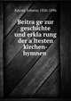 Beitra?ge zur geschichte und erkla?rung der a?ltesten kirchen-hymnen, Kayser, Johann, 1826-1896 
