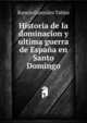 Historia de la dominacion y ultima guerra de Espana en Santo Domingo, Ramon Gonzalez Tablas 