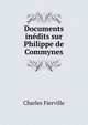 Documents inedits sur Philippe de Commynes, Charles Fierville 