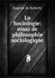 La Sociologie: essai de philosophie sociologique, Eugene de Roberty 