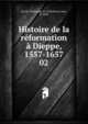 Histoire de la rformation Dieppe, 1557-1657. 02, Daval, Guillaume, fl. 1600,Daval, Jean, fl. 1600 