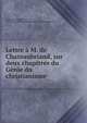 Lettre a M. de Chateaubriand, sur deux chapitres du Genie du christianisme, Raymond, Georges Marie, 1769-1839,Votre tr?s-humble et ob?issant serviteur, *** 