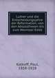 Luther und die Entscheidungsjahre der Reformation, von den Ablassthesen bis zum Wormser Edikt, Kalkoff, Paul, 1858-1928 