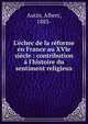 L'?chec de la r?forme en France au XVIe si?cle : contribution ? l'histoire du sentiment religieux, Autin, Albert, 1883- 