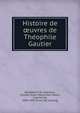 Histoire de oeuvres de The?ophile Gautier, Spoelberch de Lovenjoul, Charles Victor Maximilien Albert, cieomle de, 1836-1907. [from old catalog] 