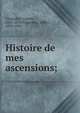 Histoire de mes ascensions;, Tissandier, Gaston, 1843-1899,Tissandier, Albert, 1839-1906 