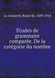 E?tudes de grammaire compare?e. De la cate?gorie du nombre, La Grasserie, Raoul de, 1839-1914 