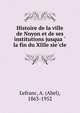 Histoire de la ville de Noyon et de ses institutions jusqua?? la fin du XIIIe sie?cle, Lefranc, A. (Abel), 1863-1952 