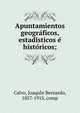 Apuntamientos geogra?ficos, estadi?sticos e? histo?ricos;, Calvo, Joaqui?n Bernardo, 1857-1915, comp 