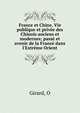 France et Chine. Vie publique et priv?e des Chinois anciens et modernes; pass? et avenir de la France dans l'Extr?me Orient, O. Girard 