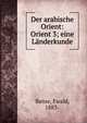 Der arabische Orient: Orient 3; eine L?nderkunde, Banse, Ewald, 1883- 