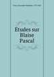 Etudes sur Blaise Pascal, Vinet, Alexandre Rodolphe, 1797-1847 