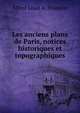 Les anciens plans de Paris, notices historiques et topographiques, Alfred Louis A . Franklin 