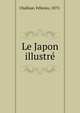 Le Japon illustre, Challaye, F?licien, 1875- 