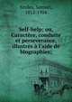 Self-help; ou, Caract?re, conduite et perseverance, illustr?s ? l'aide de biographies;, Samuel Smiles 
