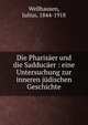 Die Pharis?er und die Sadduc?er : eine Untersuchung zur inneren j?dischen Geschichte, Wellhausen, Julius, 1844-1918 