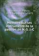 Memoire sur les instruments de la passion de N.-S. J.-C., Rohault de Fleury, Ch. (Charles), 1801-1875 