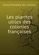 Les plantes utiles des colonies francaises, France Minist?re des colonies 