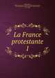 La France protestante. 1, Haag, Eug?ne, 1808-1868,Soci?t? de l'histoire du protestantisme fran?ais, Paris,Haag, ?mile, 1810-1865,Bordier, Henri L?onard, 1817-1888 