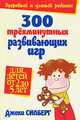 300 трехминутных развивающих игр для детей от 2 до 5 лет / Пер. с англ. Бакушева Е.А. - 4-e изд., Силберг Джеки 