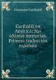 Garibaldi en Am?rica: Sus ?ltimas memorias. Primera traducci?n espa?ola, Giuseppe Garibaldi 