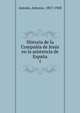 Historia de la Compania de Jesus en la asistencia de Espana, Astrain, Antonio, 1857-1928 