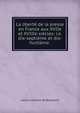 La libert? de la presse en France aux XVIIe et XVIIIe si?cles: i.e. dix-septi?me et dix-huiti?me ., Leonce Janmart de Brouillant 