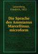 Die Sprache des Ammianus Marcellinus. microform, Liesenberg, Friedrich, 1852- 