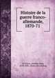 Histoire de la guerre franco-allemande, 1870-71, Le Faure, Ame?de?e Jean, 1838-1881. [from old catalog] 