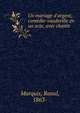 Un mariage d'argent; com?die-vaudeville en un acte, avec chants, Marquis, Raoul, 1863- 