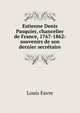 Estienne Denis Pasquier, chancelier de France, 1767-1862: souvenirs de son dernier secr?taire, Louis Favre 
