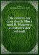 Die reform der oper durch Gluck und R. Wagner's kunstwerk der zukunft, Bitter, K[arl] H[ermann] 1813-1885 