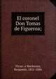 El coronel Don Tomas de Figueroa;, Vicu?a Mackenna, Benjam?n, 1831-1886 
