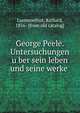 George Peele. Untersuchungen u?ber sein leben und seine werke, Laemmerhirt, Richard, 1856- [from old catalog] 