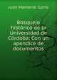Bosquejo hist?rico de la Universidad de C?rdoba: Con un apendice de documentos, Juan Mamerto Garro 
