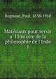 Mate?riaux pour servir a? l'histoire de la philosophie de l'Inde, Regnaud, Paul, 1838-1910 