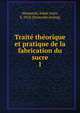 Traite theorique et pratique de la fabrication du sucre. 1, Maumene?, Edme Jules, b. 1818. [from old catalog] 